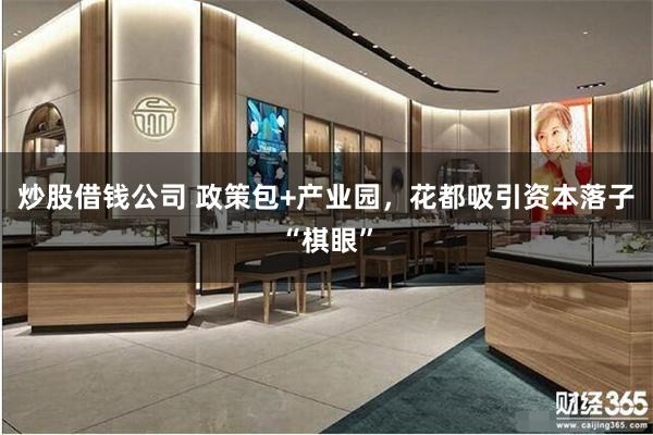 炒股借钱公司 政策包+产业园，花都吸引资本落子“棋眼”