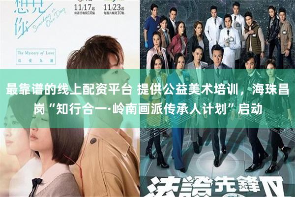 最靠谱的线上配资平台 提供公益美术培训，海珠昌岗“知行合一·岭南画派传承人计划”启动