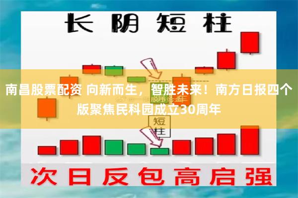 南昌股票配资 向新而生，智胜未来！南方日报四个版聚焦民科园成立30周年