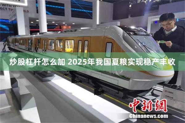 炒股杠杆怎么加 2025年我国夏粮实现稳产丰收