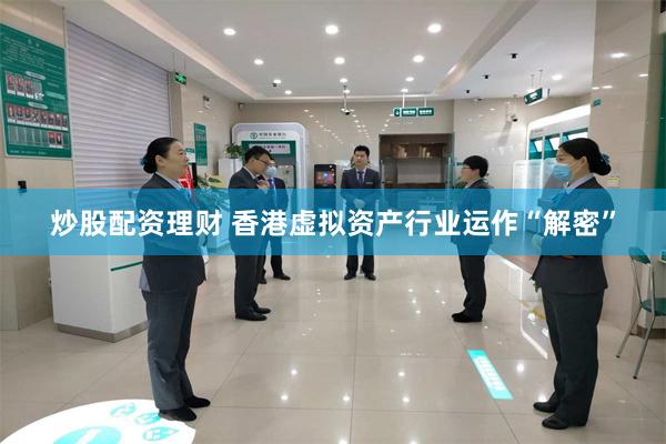 炒股配资理财 香港虚拟资产行业运作“解密”