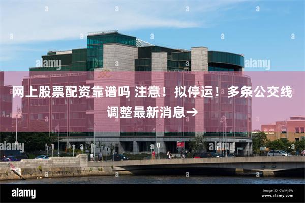 网上股票配资靠谱吗 注意！拟停运！多条公交线调整最新消息→
