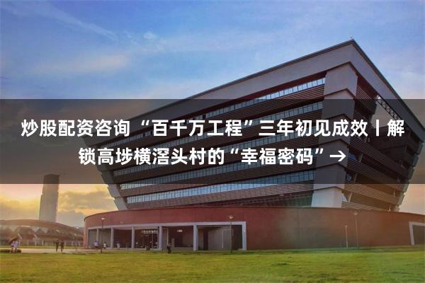 炒股配资咨询 “百千万工程”三年初见成效丨解锁高埗横滘头村的“幸福密码”→