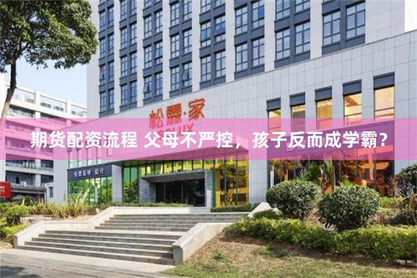 期货配资流程 父母不严控，孩子反而成学霸？