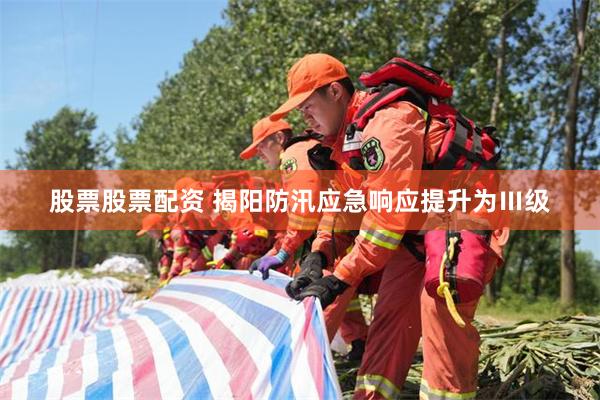 股票股票配资 揭阳防汛应急响应提升为Ⅲ级