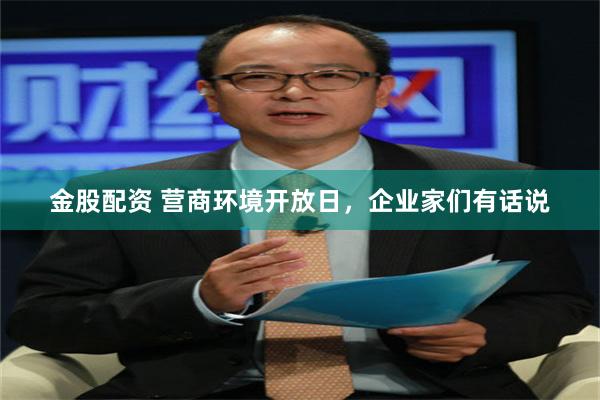 金股配资 营商环境开放日，企业家们有话说