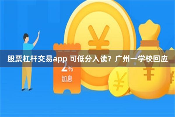 股票杠杆交易app 可低分入读？广州一学校回应