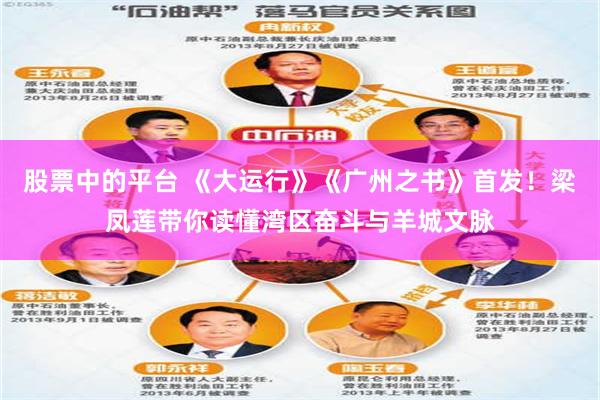 股票中的平台 《大运行》《广州之书》首发！梁凤莲带你读懂湾区奋斗与羊城文脉