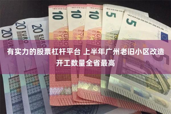 有实力的股票杠杆平台 上半年广州老旧小区改造开工数量全省最高
