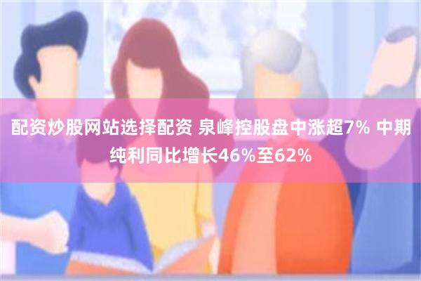 配资炒股网站选择配资 泉峰控股盘中涨超7% 中期纯利同比增长46%至62%