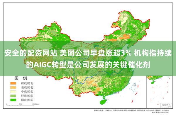 安全的配资网站 美图公司早盘涨超3% 机构指持续的AIGC转型是公司发展的关键催化剂