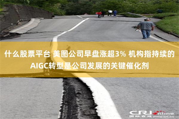 什么股票平台 美图公司早盘涨超3% 机构指持续的AIGC转型是公司发展的关键催化剂