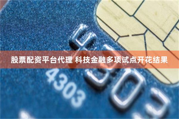 股票配资平台代理 科技金融多项试点开花结果
