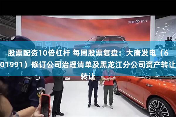 股票配资10倍杠杆 每周股票复盘：大唐发电（601991）修订公司治理清单及黑龙江分公司资产转让