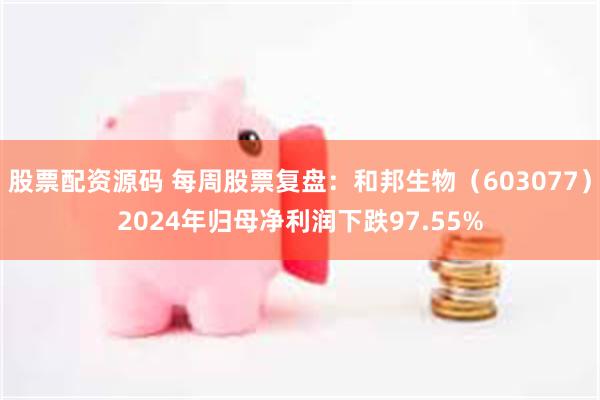 股票配资源码 每周股票复盘：和邦生物（603077）2024年归母净利润下跌97.55%
