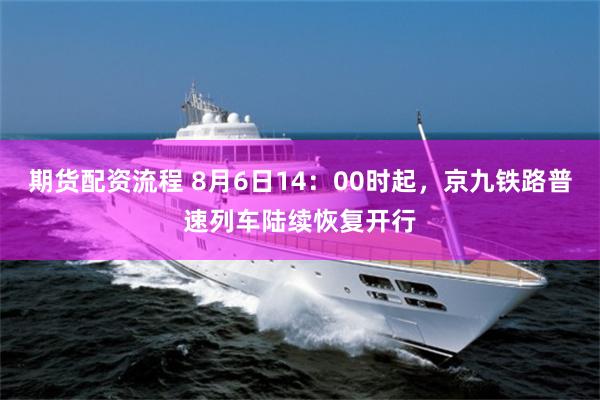 期货配资流程 8月6日14:00时起,京九铁路普速列车陆续恢复开行