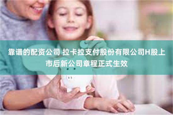 靠谱的配资公司 拉卡拉支付股份有限公司H股上市后新公司章程正式生效