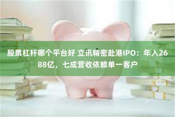 股票杠杆哪个平台好 立讯精密赴港IPO：年入2688亿，七成营收依赖单一客户