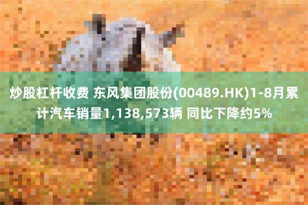炒股杠杆收费 东风集团股份(00489.HK)1-8月累计汽车销量1,138,573辆 同比下降约5%