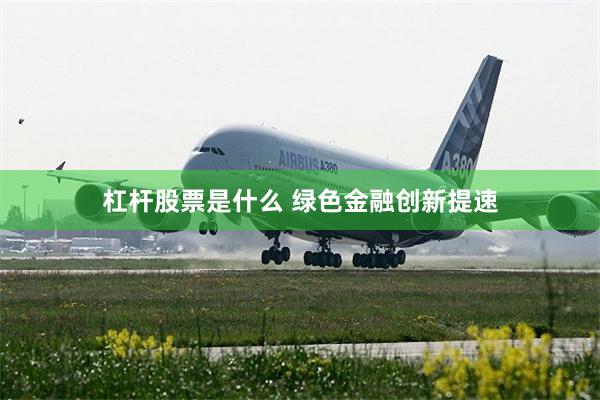 杠杆股票是什么 绿色金融创新提速