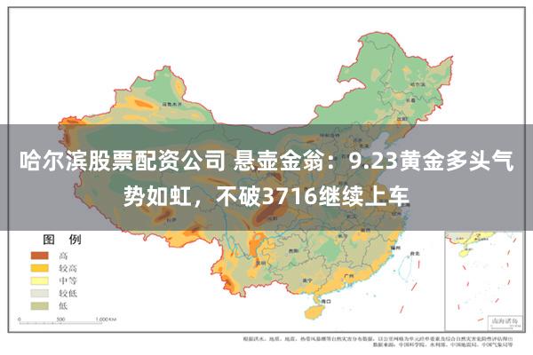 哈尔滨股票配资公司 悬壶金翁：9.23黄金多头气势如虹，不破3716继续上车