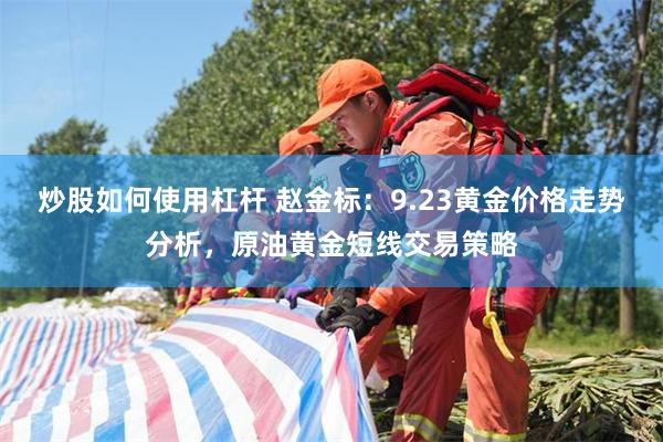 炒股如何使用杠杆 赵金标：9.23黄金价格走势分析，原油黄金短线交易策略