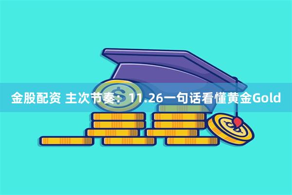 金股配资 主次节奏：11.26一句话看懂黄金Gold