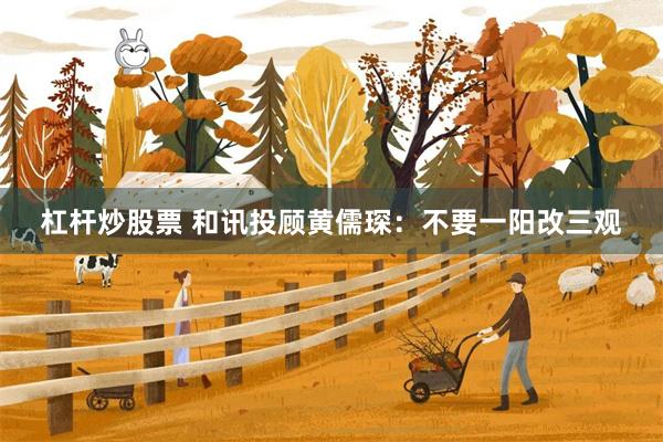 杠杆炒股票 和讯投顾黄儒琛：不要一阳改三观