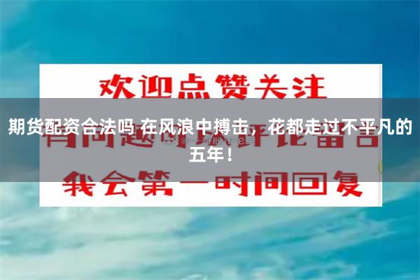 期货配资合法吗 在风浪中搏击，花都走过不平凡的五年！