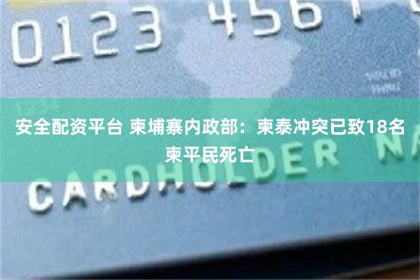 安全配资平台 柬埔寨内政部：柬泰冲突已致18名柬平民死亡