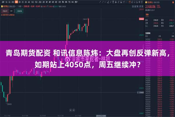 青岛期货配资 和讯信息陈炜：大盘再创反弹新高，如期站上4050点，周五继续冲？