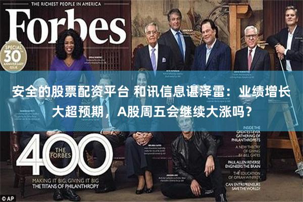 安全的股票配资平台 和讯信息谌泽雷：业绩增长大超预期，A股周五会继续大涨吗？