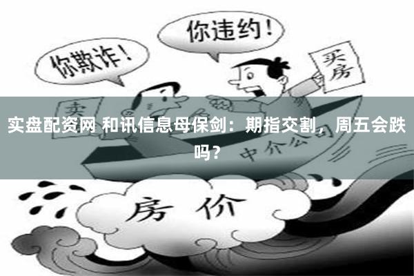 实盘配资网 和讯信息母保剑：期指交割，周五会跌吗？