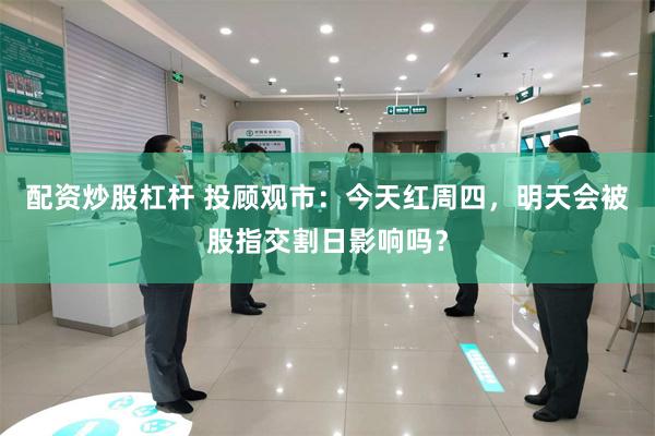 配资炒股杠杆 投顾观市：今天红周四，明天会被股指交割日影响吗？