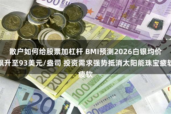 散户如何给股票加杠杆 BMI预测2026白银均价飙升至93美元/盎司 投资需求强势抵消太阳能珠宝疲软