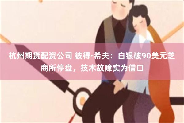 杭州期货配资公司 彼得·希夫:白银破90美元芝商所停盘,技术故障实为借口