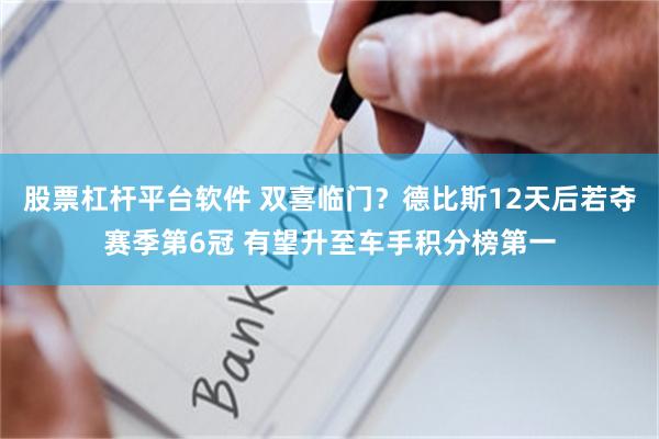 股票杠杆平台软件 双喜临门？德比斯12天后若夺赛季第6冠 有望升至车手积分榜第一