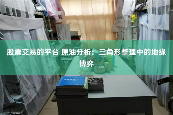 股票交易的平台 原油分析：三角形整理中的地缘博弈