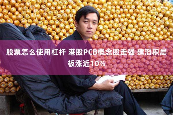 股票怎么使用杠杆 港股PCB概念股走强 建滔积层板涨近10%