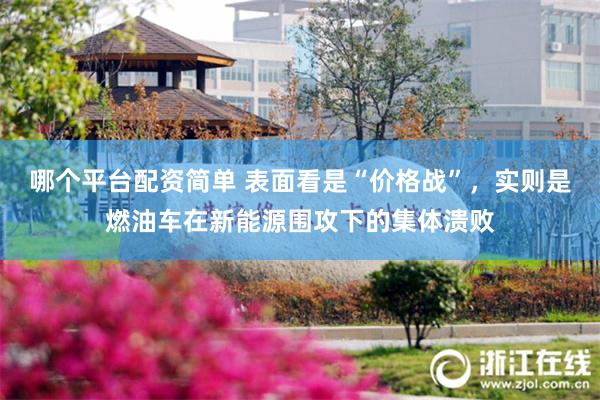哪个平台配资简单 表面看是“价格战”,实则是燃油车在新能源围攻下的集体溃败