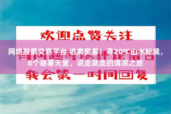 网络股票交易平台 逃离酷暑！寻20℃山水秘境，8个避暑天堂，说走就走的清凉之旅