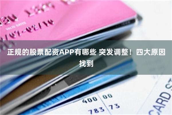 正规的股票配资APP有哪些 突发调整!四大原因找到
