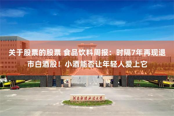 关于股票的股票 食品饮料周报：时隔7年再现退市白酒股！小酒能否让年轻人爱上它