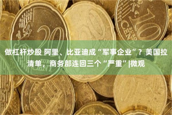 做杠杆炒股 阿里、比亚迪成“军事企业”？美国拉清单，商务部连回三个“严重”|微观