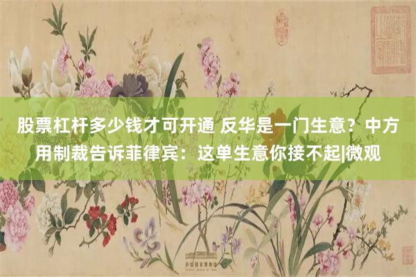 股票杠杆多少钱才可开通 反华是一门生意？中方用制裁告诉菲律宾：这单生意你接不起|微观