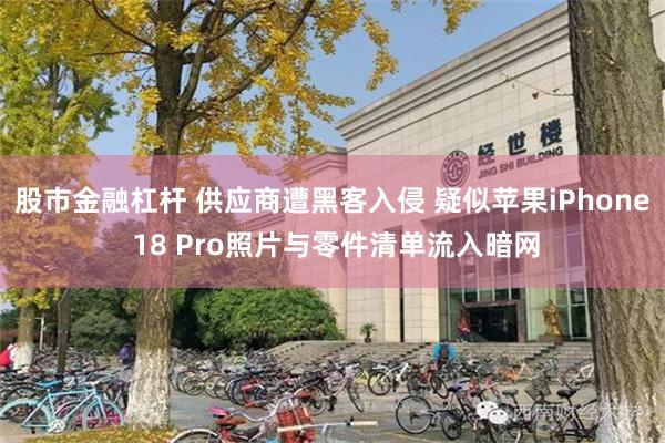 股市金融杠杆 供应商遭黑客入侵 疑似苹果iPhone 18 Pro照片与零件清单流入暗网