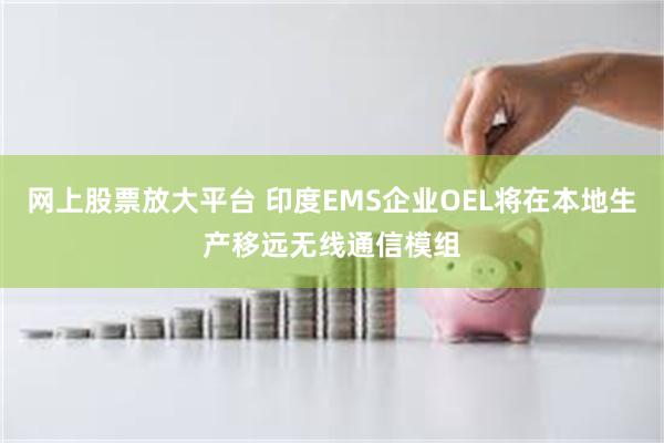 网上股票放大平台 印度EMS企业OEL将在本地生产移远无线通信模组