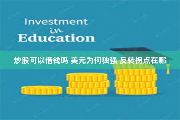 炒股可以借钱吗 美元为何独强 反转拐点在哪