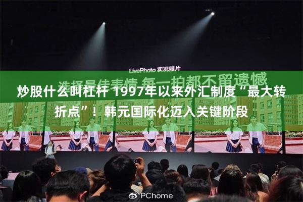 炒股什么叫杠杆 1997年以来外汇制度“最大转折点”!韩元国际化迈入关键阶段