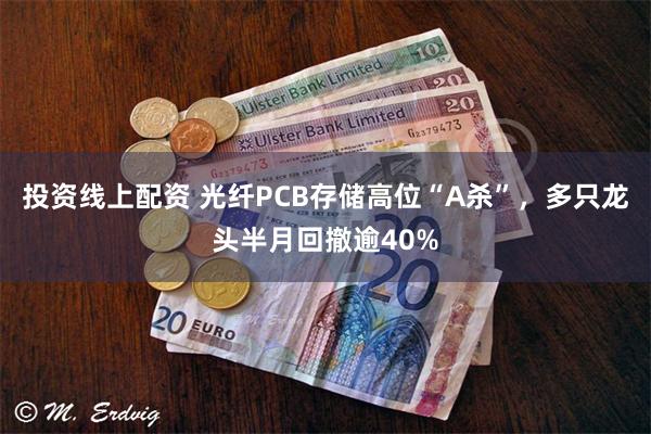 投资线上配资 光纤PCB存储高位“A杀”,多只龙头半月回撤逾40%